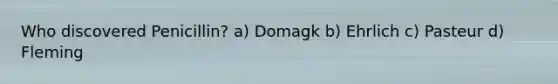 Who discovered Penicillin? a) Domagk b) Ehrlich c) Pasteur d) Fleming