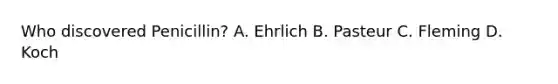 Who discovered Penicillin? A. Ehrlich B. Pasteur C. Fleming D. Koch