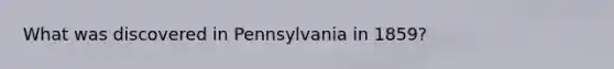 What was discovered in Pennsylvania in 1859?