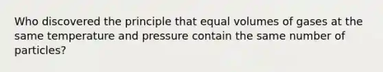 Who discovered the principle that equal volumes of gases at the same temperature and pressure contain the same number of particles?