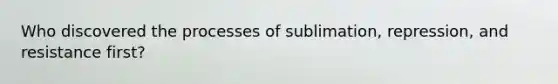 Who discovered the processes of sublimation, repression, and resistance first?