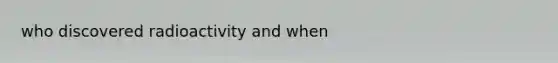 who discovered radioactivity and when