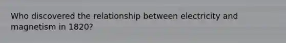Who discovered the relationship between electricity and magnetism in 1820?
