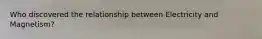 Who discovered the relationship between Electricity and Magnetism?