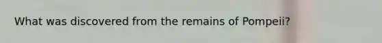 What was discovered from the remains of Pompeii?