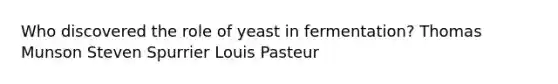 Who discovered the role of yeast in fermentation? Thomas Munson Steven Spurrier Louis Pasteur