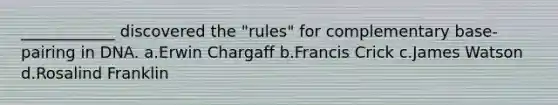 ____________ discovered the "rules" for complementary base-pairing in DNA. a.Erwin Chargaff b.Francis Crick c.James Watson d.Rosalind Franklin