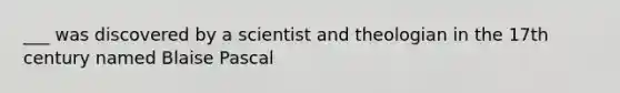 ___ was discovered by a scientist and theologian in the 17th century named Blaise Pascal