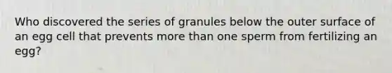 Who discovered the series of granules below the outer surface of an egg cell that prevents more than one sperm from fertilizing an egg?