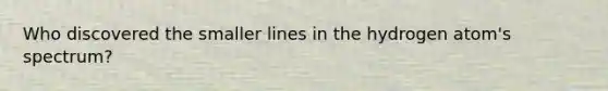 Who discovered the smaller lines in the hydrogen atom's spectrum?
