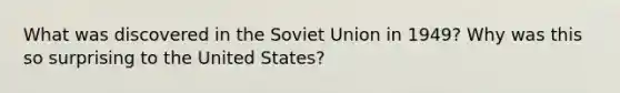 What was discovered in the Soviet Union in 1949? Why was this so surprising to the United States?