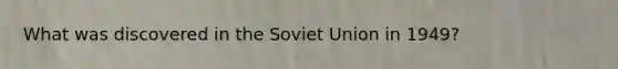 What was discovered in the Soviet Union in 1949?