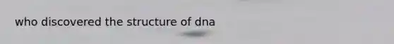 who discovered the structure of dna