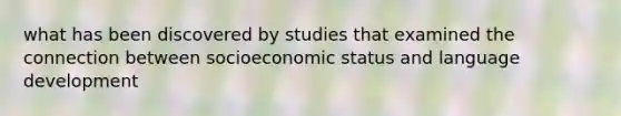 what has been discovered by studies that examined the connection between socioeconomic status and language development