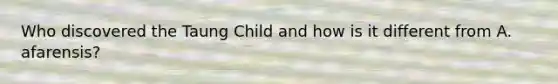 Who discovered the Taung Child and how is it different from A. afarensis?