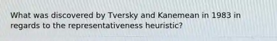 What was discovered by Tversky and Kanemean in 1983 in regards to the representativeness heuristic?