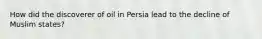 How did the discoverer of oil in Persia lead to the decline of Muslim states?