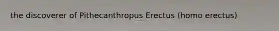 the discoverer of Pithecanthropus Erectus (<a href='https://www.questionai.com/knowledge/kI1ONx7LAC-homo-erectus' class='anchor-knowledge'>homo erectus</a>)