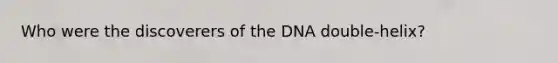 Who were the discoverers of the DNA double-helix?