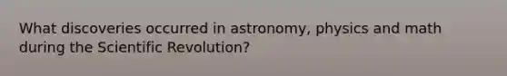 What discoveries occurred in astronomy, physics and math during the Scientific Revolution?