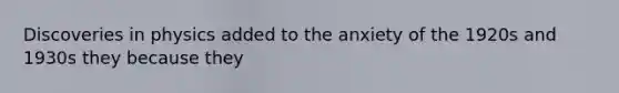 Discoveries in physics added to the anxiety of the 1920s and 1930s they because they