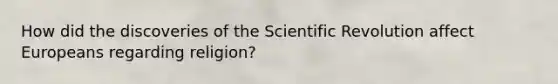 How did the discoveries of the Scientific Revolution affect Europeans regarding religion?