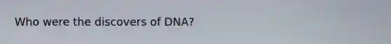 Who were the discovers of DNA?