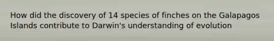 How did the discovery of 14 species of finches on the Galapagos Islands contribute to Darwin's understanding of evolution