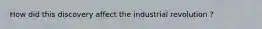 How did this discovery affect the industrial revolution ?