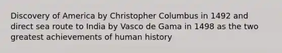 Discovery of America by Christopher Columbus in 1492 and direct sea route to India by Vasco de Gama in 1498 as the two greatest achievements of human history