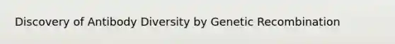 Discovery of Antibody Diversity by Genetic Recombination