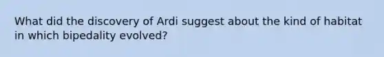 What did the discovery of Ardi suggest about the kind of habitat in which bipedality evolved?