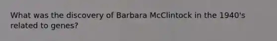 What was the discovery of Barbara McClintock in the 1940's related to genes?