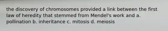 the discovery of chromosomes provided a link between the first law of heredity that stemmed from Mendel's work and a. pollination b. inheritance c. mitosis d. meiosis