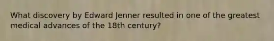 What discovery by Edward Jenner resulted in one of the greatest medical advances of the 18th century?