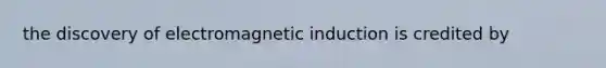 the discovery of electromagnetic induction is credited by