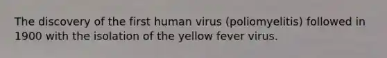 The discovery of the first human virus (poliomyelitis) followed in 1900 with the isolation of the yellow fever virus.