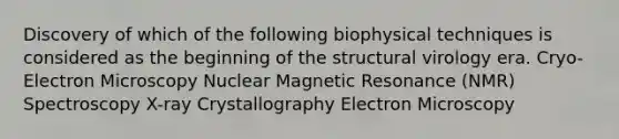 Discovery of which of the following biophysical techniques is considered as the beginning of the structural virology era. Cryo-Electron Microscopy Nuclear Magnetic Resonance (NMR) Spectroscopy X-ray Crystallography Electron Microscopy