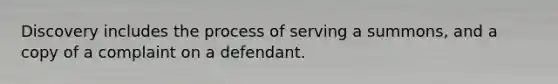 Discovery includes the process of serving a summons, and a copy of a complaint on a defendant.