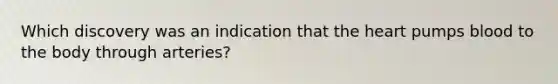 Which discovery was an indication that the heart pumps blood to the body through arteries?