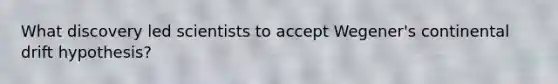 What discovery led scientists to accept Wegener's continental drift hypothesis?