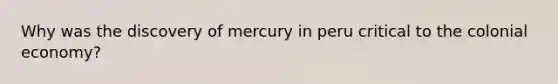 Why was the discovery of mercury in peru critical to the colonial economy?