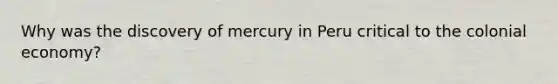 Why was the discovery of mercury in Peru critical to the colonial economy?