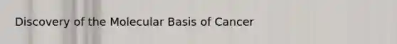 Discovery of the Molecular Basis of Cancer