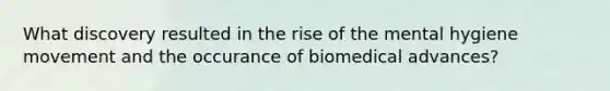 What discovery resulted in the rise of the mental hygiene movement and the occurance of biomedical advances?