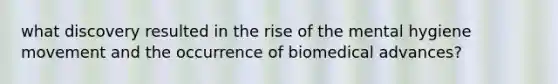 what discovery resulted in the rise of the mental hygiene movement and the occurrence of biomedical advances?