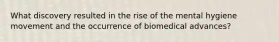 What discovery resulted in the rise of the mental hygiene movement and the occurrence of biomedical advances?