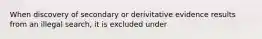 When discovery of secondary or derivitative evidence results from an illegal search, it is excluded under