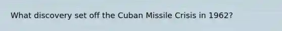 What discovery set off the Cuban Missile Crisis in 1962?