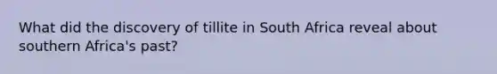 What did the discovery of tillite in South Africa reveal about southern Africa's past?